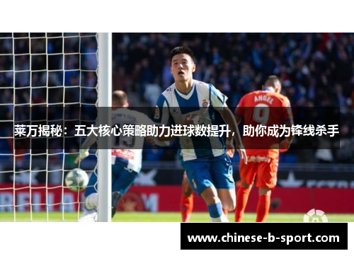 莱万揭秘：五大核心策略助力进球数提升，助你成为锋线杀手
