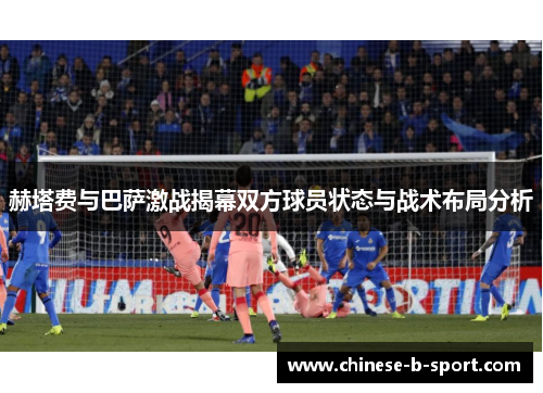 赫塔费与巴萨激战揭幕双方球员状态与战术布局分析