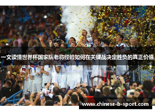 一文读懂世界杯国家队老将经验如何在关键战决定胜负的真正价值