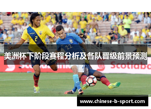 美洲杯下阶段赛程分析及各队晋级前景预测