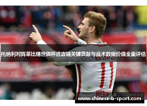 托纳利对阵莱比锡世俱杯进攻端关键贡献与战术数据价值全面评估