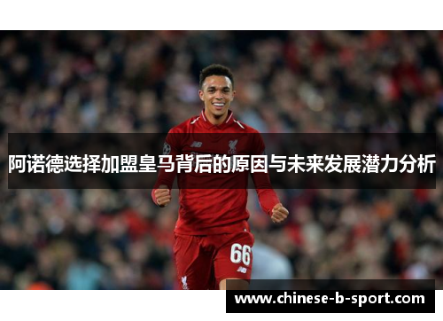 阿诺德选择加盟皇马背后的原因与未来发展潜力分析