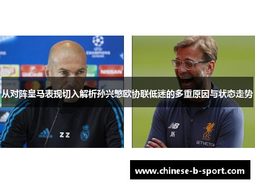 从对阵皇马表现切入解析孙兴慜欧协联低迷的多重原因与状态走势