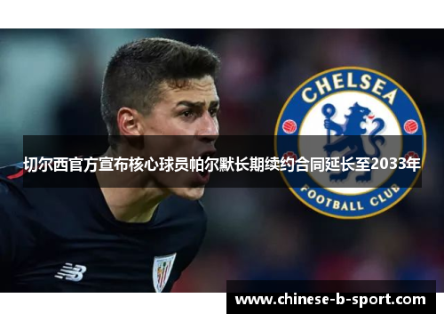 切尔西官方宣布核心球员帕尔默长期续约合同延长至2033年