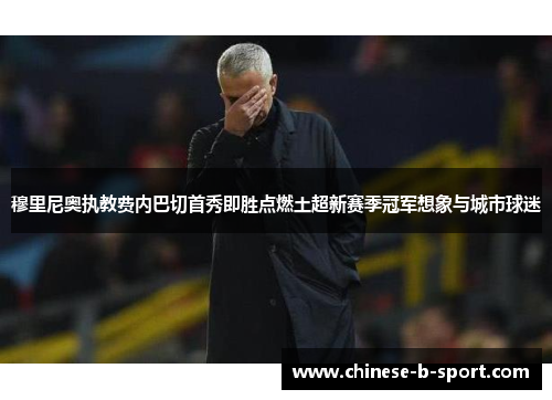 穆里尼奥执教费内巴切首秀即胜点燃土超新赛季冠军想象与城市球迷