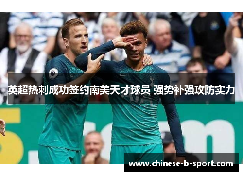 英超热刺成功签约南美天才球员 强势补强攻防实力