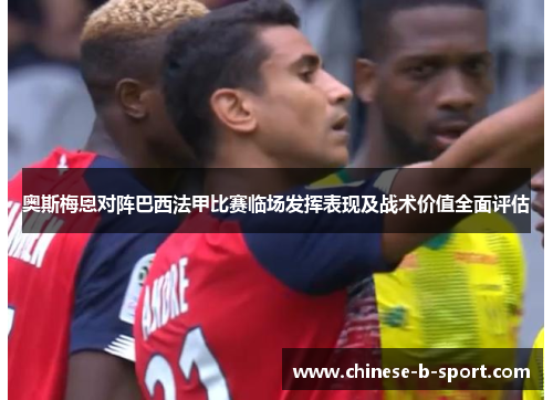 奥斯梅恩对阵巴西法甲比赛临场发挥表现及战术价值全面评估