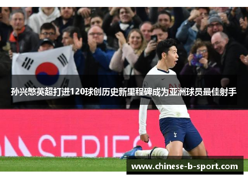 孙兴慜英超打进120球创历史新里程碑成为亚洲球员最佳射手