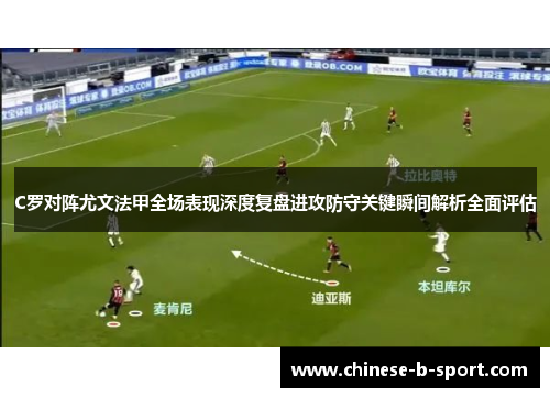 C罗对阵尤文法甲全场表现深度复盘进攻防守关键瞬间解析全面评估