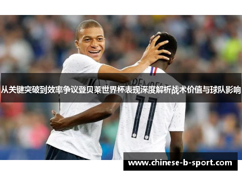 从关键突破到效率争议登贝莱世界杯表现深度解析战术价值与球队影响