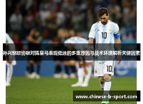 孙兴慜欧协联对阵皇马表现低迷的多重原因与战术环境解析关键因素