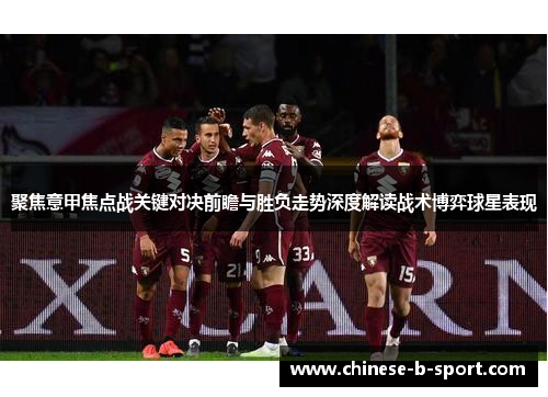 聚焦意甲焦点战关键对决前瞻与胜负走势深度解读战术博弈球星表现 聚焦意甲焦点战关键对决前瞻与胜负走势深度解读战术博弈球星表现