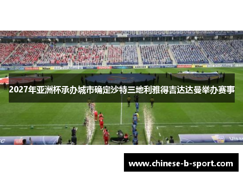 2027年亚洲杯承办城市确定沙特三地利雅得吉达达曼举办赛事