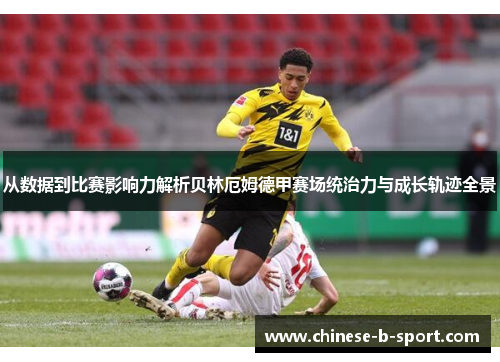 从数据到比赛影响力解析贝林厄姆德甲赛场统治力与成长轨迹全景 从数据到比赛影响力解析贝林厄姆德甲赛场统治力与成长轨迹全景