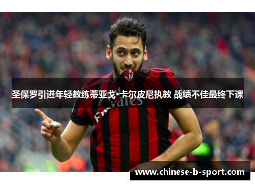 圣保罗引进年轻教练蒂亚戈·卡尔皮尼执教 战绩不佳最终下课