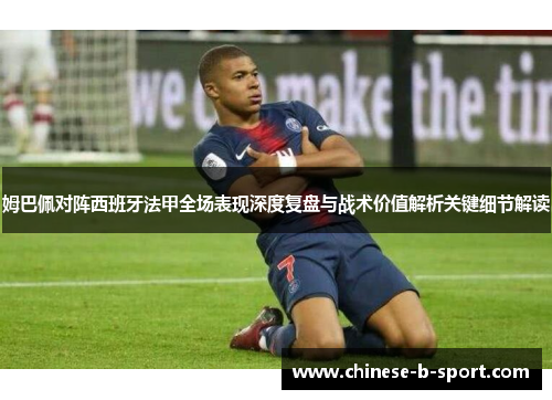 姆巴佩对阵西班牙法甲全场表现深度复盘与战术价值解析关键细节解读 姆巴佩对阵西班牙法甲全场表现深度复盘与战术价值解析关键细节解读