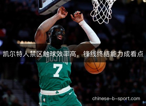 凯尔特人禁区触球效率高，锋线终结能力成看点