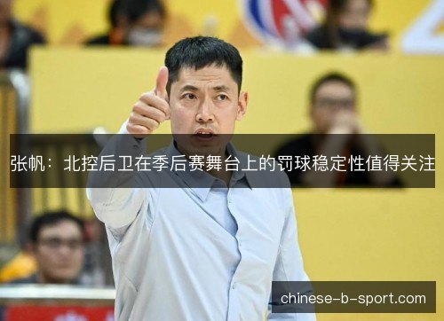 张帆：北控后卫在季后赛舞台上的罚球稳定性值得关注